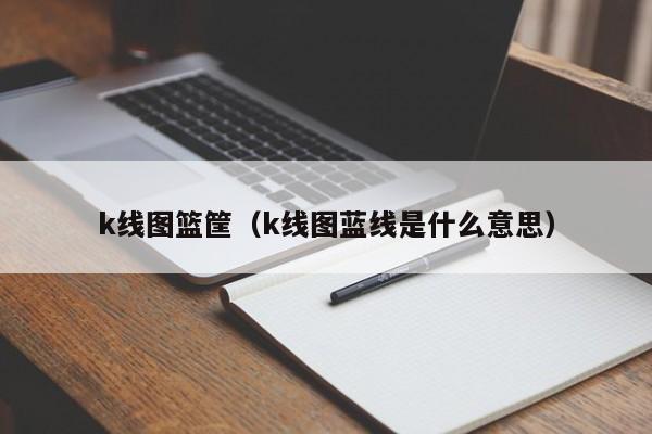 k线图篮筐（k线图蓝线是什么意思）-第1张图片-股票学习网