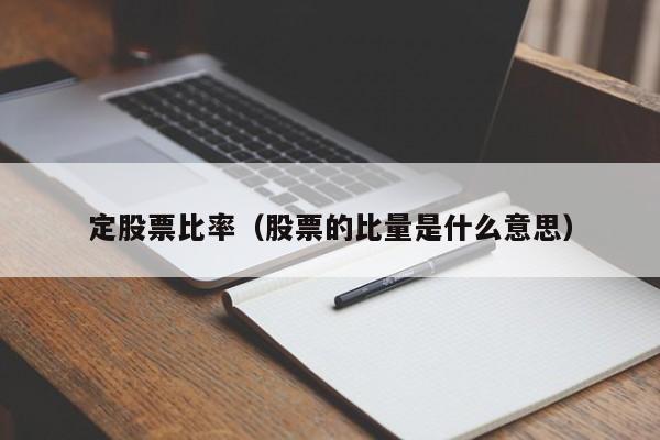 定股票比率（股票的比量是什么意思）-第1张图片-股票学习网