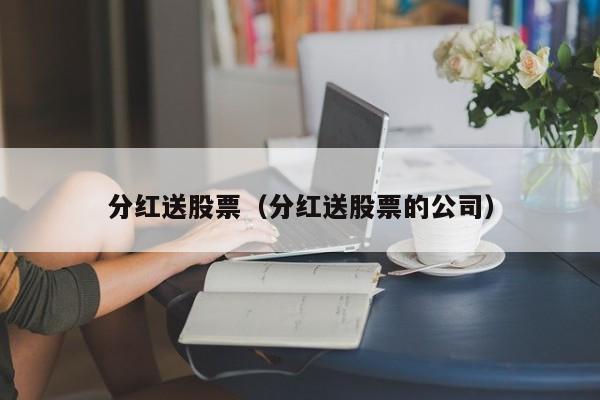 分红送股票（分红送股票的公司）-第1张图片-股票学习网