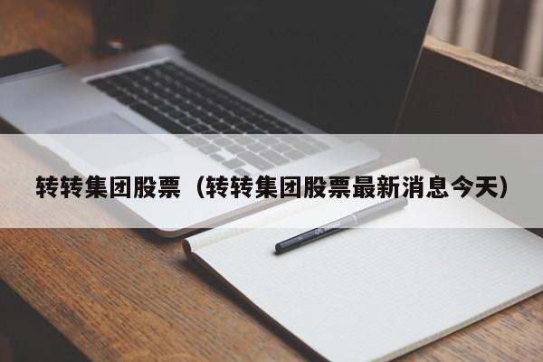 转转集团股票（转转集团股票最新消息今天）-第1张图片-股票学习网