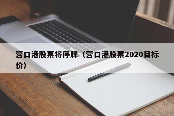 营口港股票将停牌（营口港股票2020目标价）-第1张图片-股票学习网