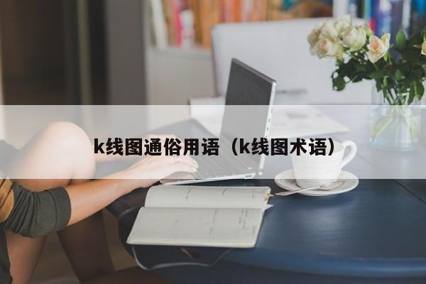 k线图通俗用语（k线图术语）-第1张图片-股票学习网