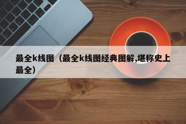 最全k线图（最全k线图经典图解,堪称史上最全）-第1张图片-股票学习网