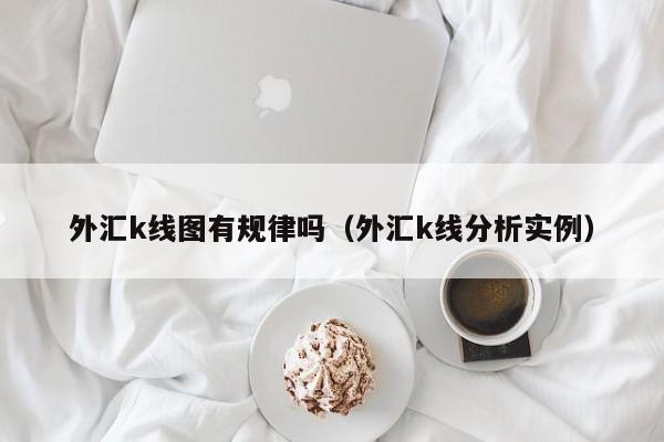 外汇k线图有规律吗（外汇k线分析实例）-第1张图片-股票学习网