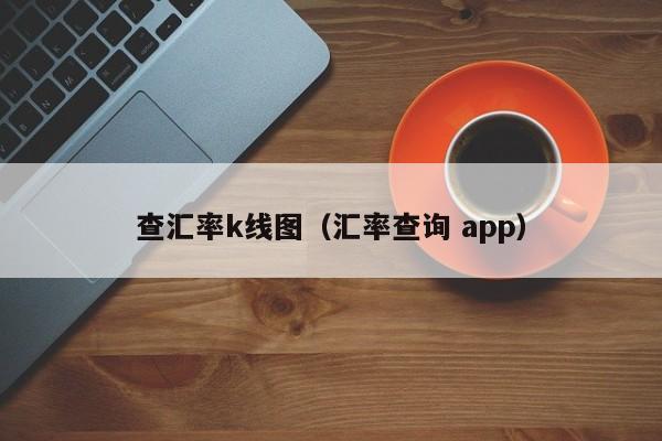 查汇率k线图（汇率查询 app）-第1张图片-股票学习网