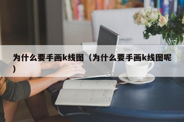 为什么要手画k线图（为什么要手画k线图呢）-第1张图片-股票学习网