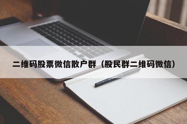 二维码股票微信散户群（股民群二维码微信）-第1张图片-股票学习网