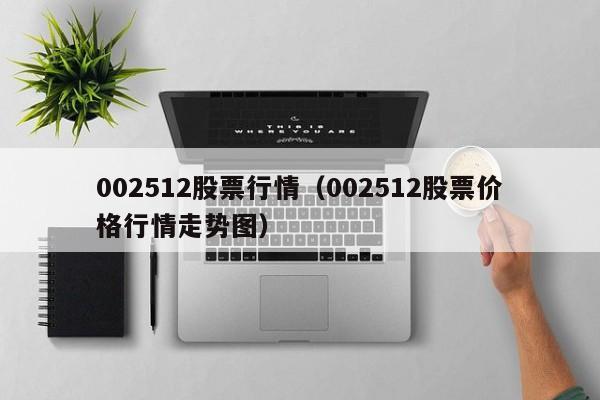 002512股票行情（002512股票价格行情走势图）-第1张图片-股票学习网