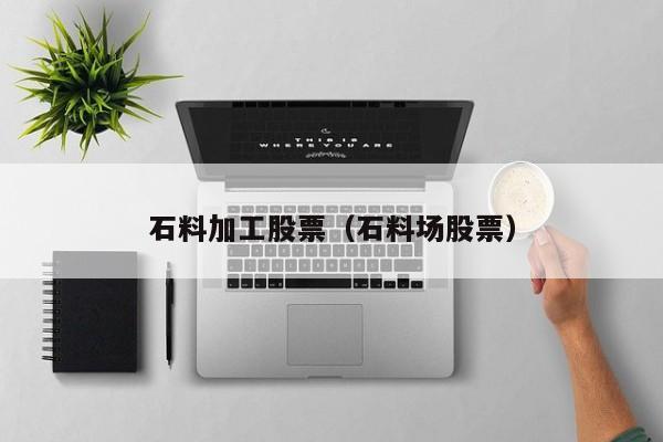 石料加工股票（石料场股票）-第1张图片-股票学习网