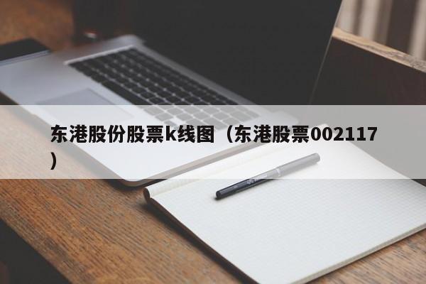 东港股份股票k线图（东港股票002117）-第1张图片-股票学习网