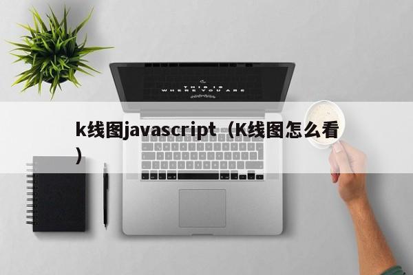 k线图javascript（K线图怎么看）-第1张图片-股票学习网