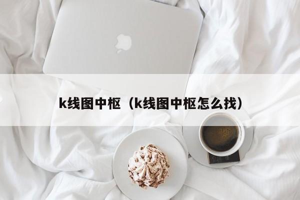 k线图中枢（k线图中枢怎么找）-第1张图片-股票学习网