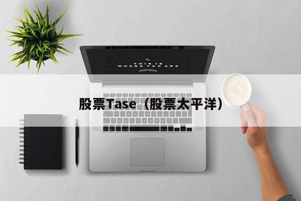 股票Tase（股票太平洋）-第1张图片-股票学习网