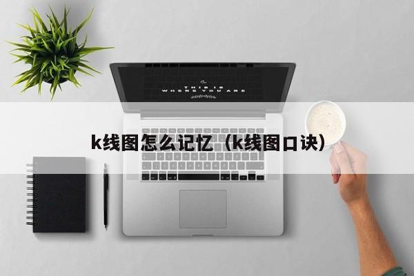 k线图怎么记忆（k线图口诀）-第1张图片-股票学习网