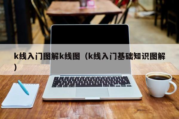 k线入门图解k线图（k线入门基础知识图解）-第1张图片-股票学习网