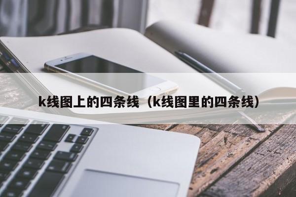 k线图上的四条线（k线图里的四条线）-第1张图片-股票学习网