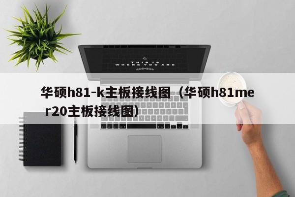 华硕h81-k主板接线图（华硕h81me r20主板接线图）-第1张图片-股票学习网