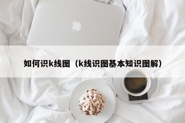 如何识k线图（k线识图基本知识图解）-第1张图片-股票学习网