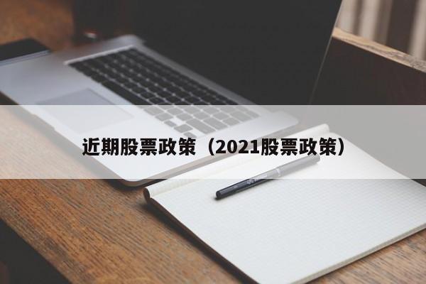 近期股票政策（2021股票政策）-第1张图片-股票学习网