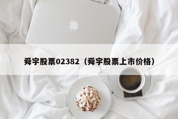 舜宇股票02382（舜宇股票上市价格）-第1张图片-股票学习网