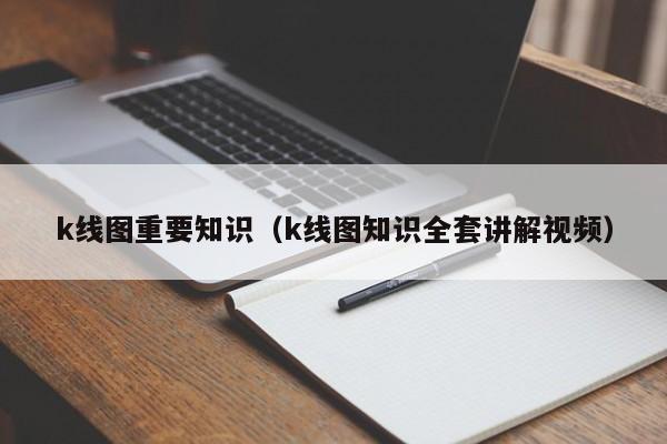 k线图重要知识（k线图知识全套讲解视频）-第1张图片-股票学习网