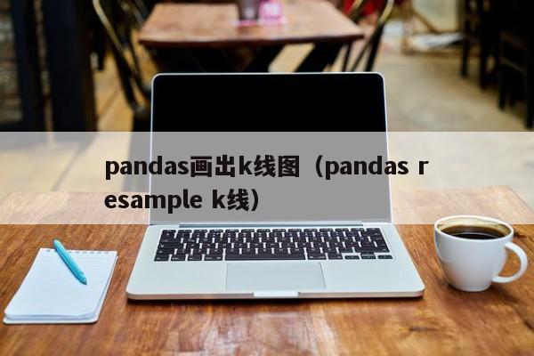 pandas画出k线图（pandas resample k线）-第1张图片-股票学习网