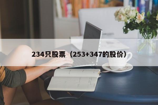 234只股票（253+347的股价）-第1张图片-股票学习网