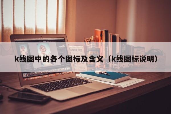 k线图中的各个图标及含义（k线图标说明）-第1张图片-股票学习网