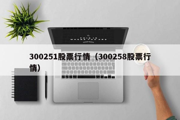 300251股票行情（300258股票行情）-第1张图片-股票学习网