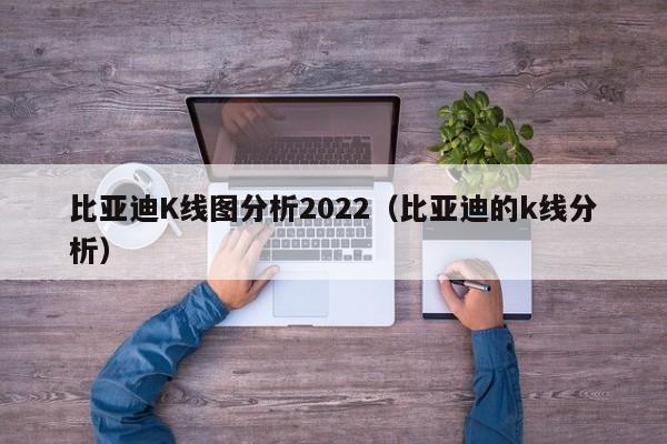 比亚迪K线图分析2022（比亚迪的k线分析）-第1张图片-股票学习网