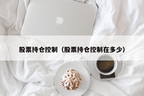 股票持仓控制（股票持仓控制在多少）-第1张图片-股票学习网