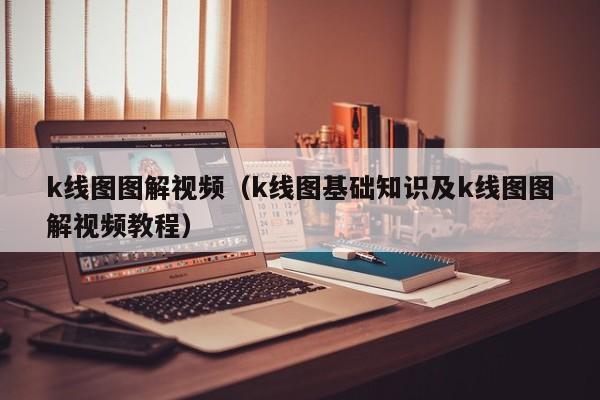 k线图图解视频（k线图基础知识及k线图图解视频教程）-第1张图片-股票学习网