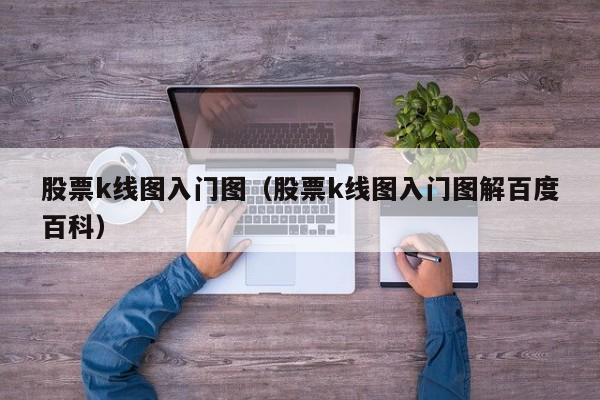 股票k线图入门图（股票k线图入门图解百度百科）-第1张图片-股票学习网