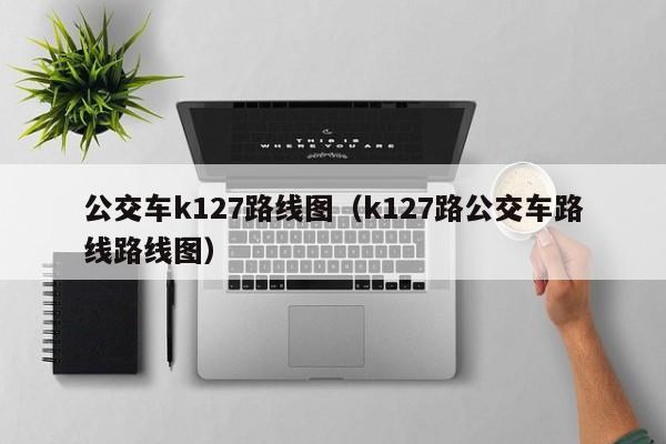 公交车k127路线图（k127路公交车路线路线图）-第1张图片-股票学习网