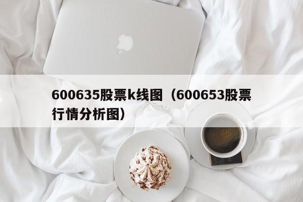 600635股票k线图（600653股票行情分析图）-第1张图片-股票学习网