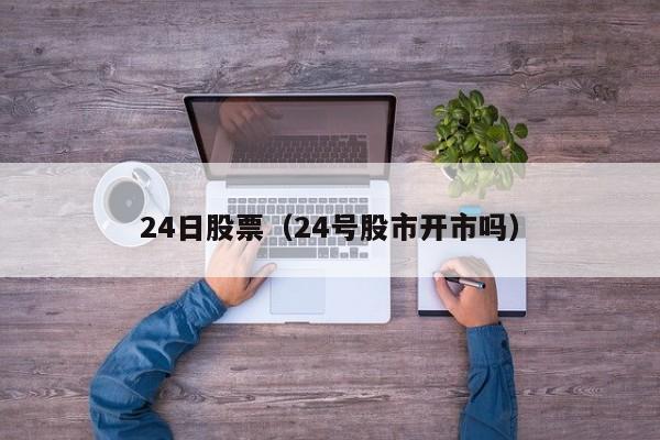 24日股票（24号股市开市吗）-第1张图片-股票学习网