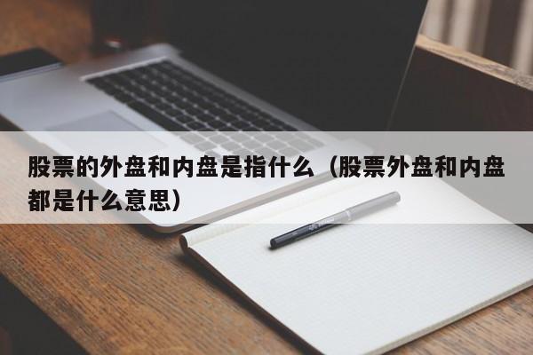 股票的外盘和内盘是指什么（股票外盘和内盘都是什么意思）-第1张图片-股票学习网