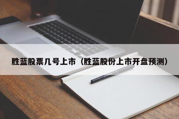 胜蓝股票几号上市（胜蓝股份上市开盘预测）-第1张图片-股票学习网