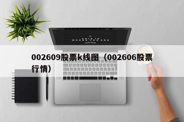 002609股票k线图（002606股票行情）-第1张图片-股票学习网