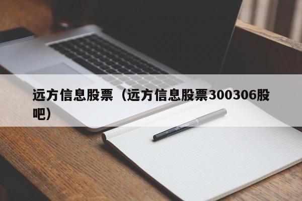 远方信息股票（远方信息股票300306股吧）-第1张图片-股票学习网