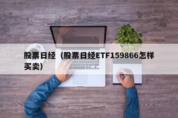 股票日经（股票日经ETF159866怎样买卖）-第1张图片-股票学习网