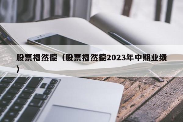 股票福然德（股票福然德2023年中期业绩）-第1张图片-股票学习网