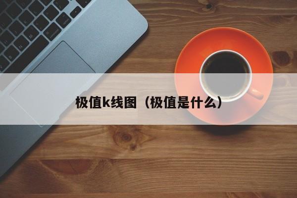 极值k线图（极值是什么）-第1张图片-股票学习网