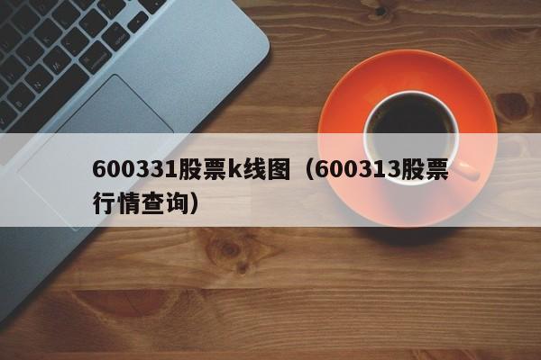 600331股票k线图（600313股票行情查询）-第1张图片-股票学习网