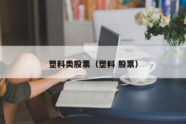 塑料类股票（塑料 股票）-第1张图片-股票学习网