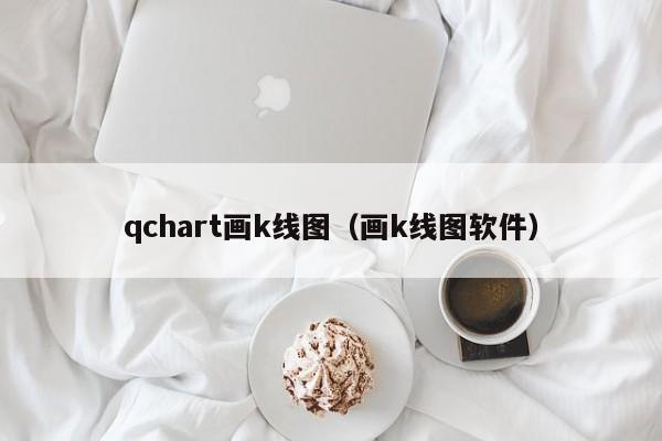 qchart画k线图（画k线图软件）-第1张图片-股票学习网