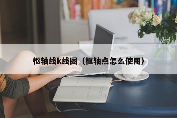 枢轴线k线图（枢轴点怎么使用）-第1张图片-股票学习网