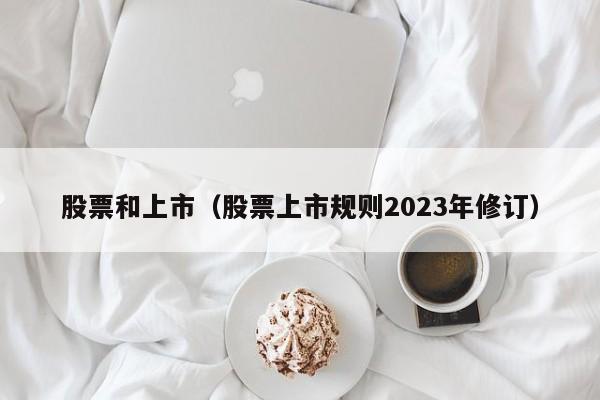 股票和上市（股票上市规则2023年修订）-第1张图片-股票学习网