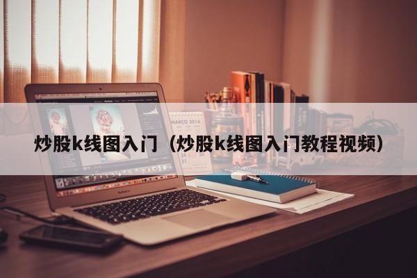 炒股k线图入门（炒股k线图入门教程视频）-第1张图片-股票学习网