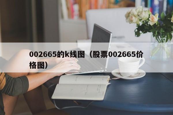 002665的k线图（股票002665价格图）-第1张图片-股票学习网